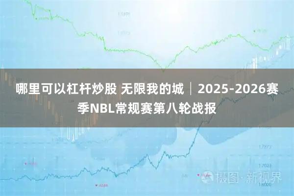 哪里可以杠杆炒股 无限我的城│2025-2026赛季NBL常规赛第八轮战报