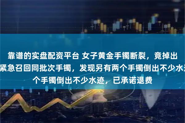 靠谱的实盘配资平台 女子黄金手镯断裂，竟掉出2颗钢珠！店主紧急召回同批次手镯，发现另有两个手镯倒出不少水迹，已承诺退费