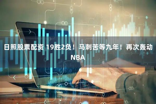 日照股票配资 19胜2负！马刺苦等九年！再次轰动NBA